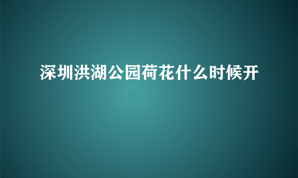 深圳洪湖公园荷花什么时候开