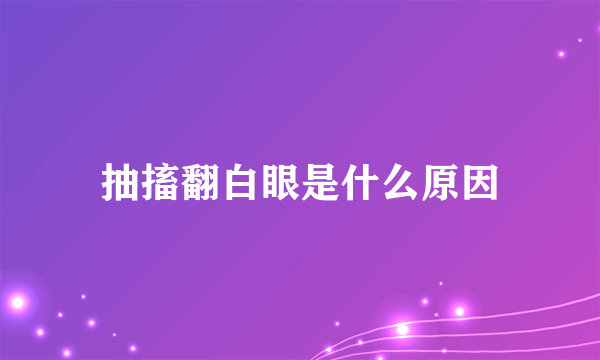 抽搐翻白眼是什么原因