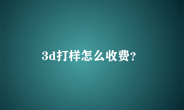 3d打样怎么收费？