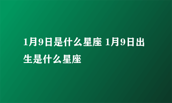 1月9日是什么星座 1月9日出生是什么星座