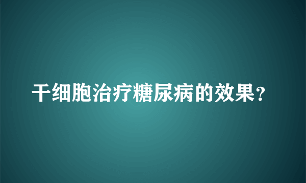 干细胞治疗糖尿病的效果？