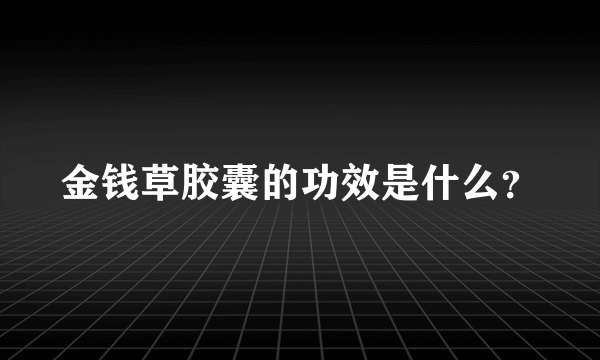 金钱草胶囊的功效是什么？