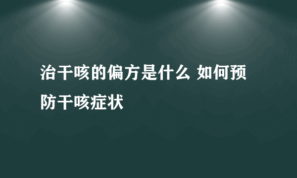 治干咳的偏方是什么 如何预防干咳症状