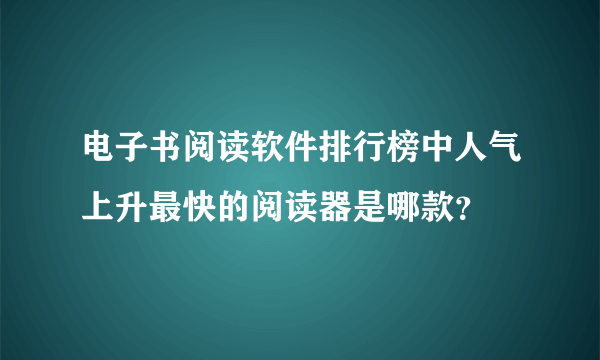 电子书阅读软件排行榜中人气上升最快的阅读器是哪款？