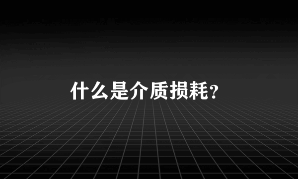 什么是介质损耗？