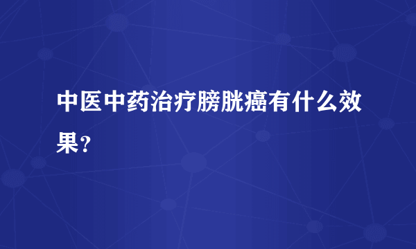 中医中药治疗膀胱癌有什么效果？