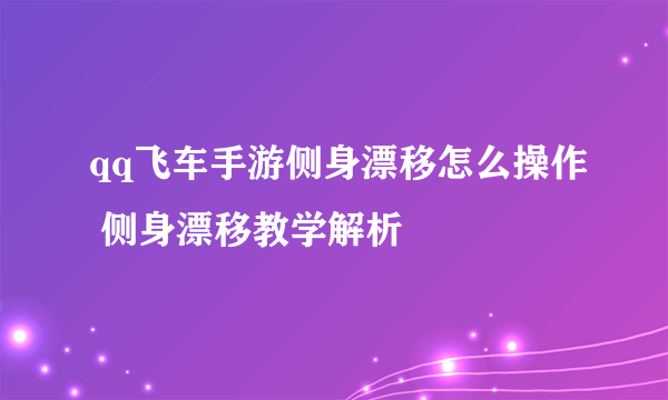 qq飞车手游侧身漂移怎么操作 侧身漂移教学解析