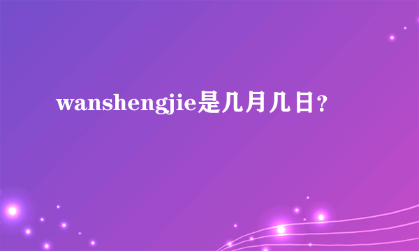 wanshengjie是几月几日？