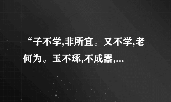 “子不学,非所宜。又不学,老何为。玉不琢,不成器,人不学不知义”是什么意思？