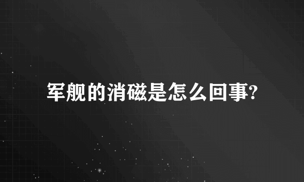 军舰的消磁是怎么回事?