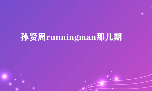 孙贤周runningman那几期