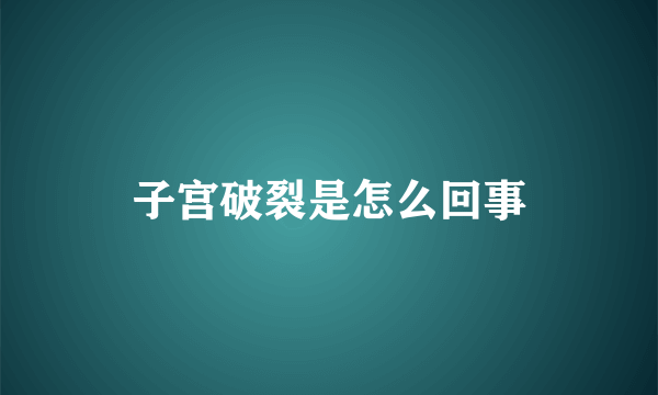 子宫破裂是怎么回事