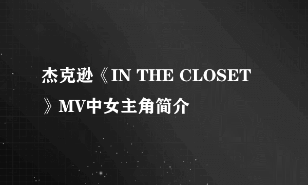 杰克逊《IN THE CLOSET 》MV中女主角简介