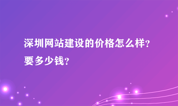 深圳网站建设的价格怎么样？要多少钱？