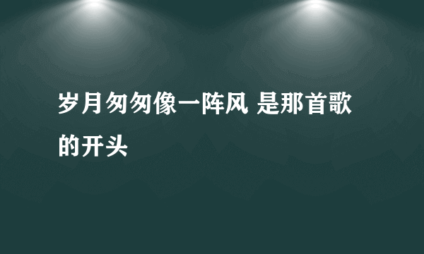 岁月匆匆像一阵风 是那首歌的开头