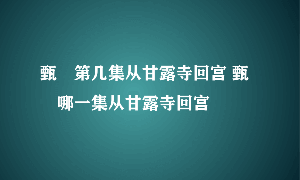 甄嬛第几集从甘露寺回宫 甄嬛哪一集从甘露寺回宫