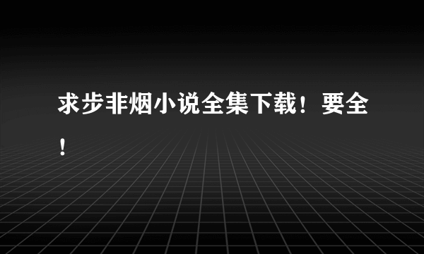 求步非烟小说全集下载！要全！