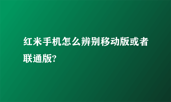 红米手机怎么辨别移动版或者联通版?