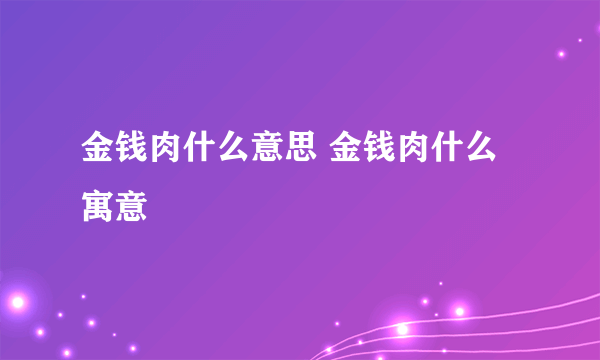 金钱肉什么意思 金钱肉什么寓意