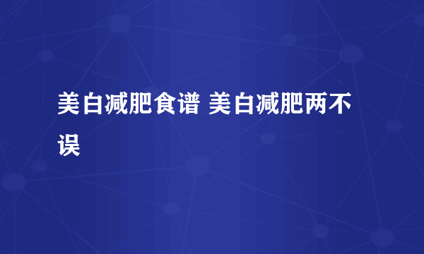 美白减肥食谱 美白减肥两不误