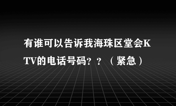 有谁可以告诉我海珠区堂会KTV的电话号码？？（紧急）