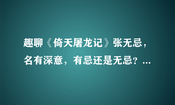 趣聊《倚天屠龙记》张无忌，名有深意，有忌还是无忌？取自何处？