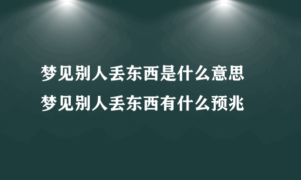 梦见别人丢东西是什么意思 梦见别人丢东西有什么预兆