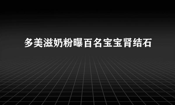 多美滋奶粉曝百名宝宝肾结石