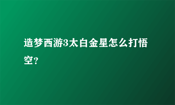 造梦西游3太白金星怎么打悟空？