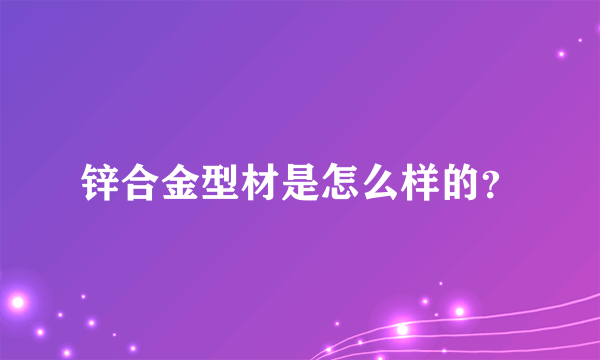 锌合金型材是怎么样的？