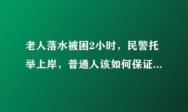 老人落水被困2小时，民警托举上岸，普通人该如何保证自身安全？