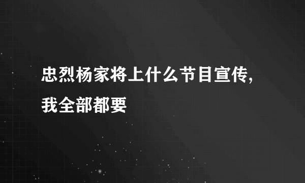 忠烈杨家将上什么节目宣传,我全部都要