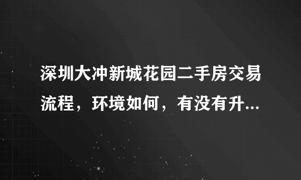 深圳大冲新城花园二手房交易流程，环境如何，有没有升值潜力？