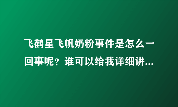 飞鹤星飞帆奶粉事件是怎么一回事呢？谁可以给我详细讲讲这件事...