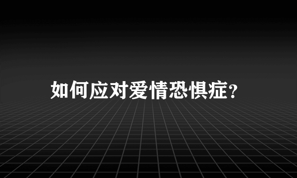 如何应对爱情恐惧症？