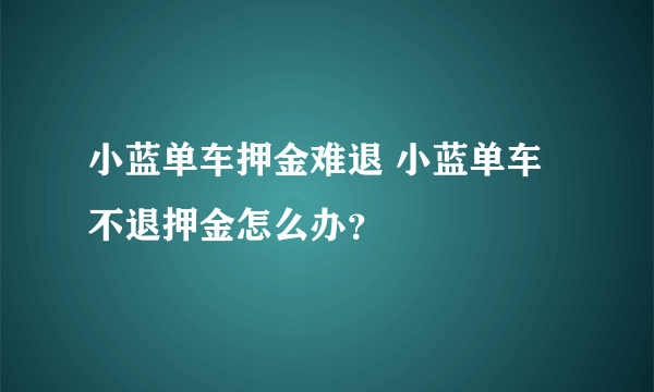 小蓝单车押金难退 小蓝单车不退押金怎么办？