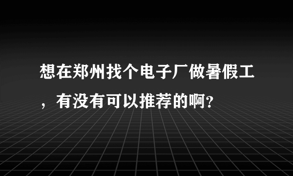 想在郑州找个电子厂做暑假工，有没有可以推荐的啊？