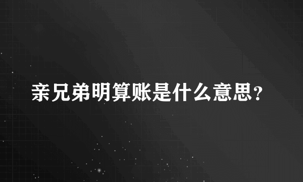 亲兄弟明算账是什么意思？