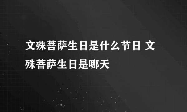 文殊菩萨生日是什么节日 文殊菩萨生日是哪天