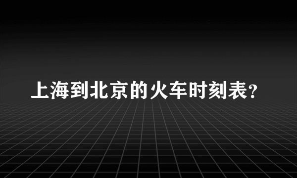 上海到北京的火车时刻表？