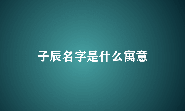 子辰名字是什么寓意