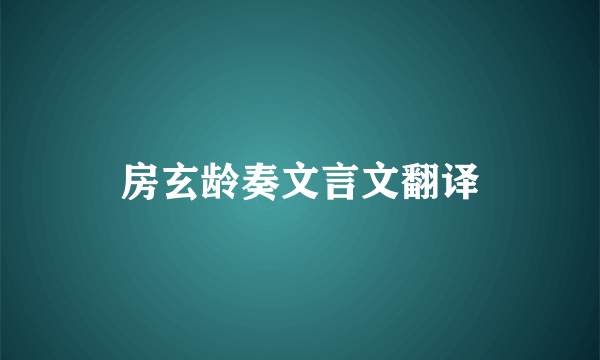 房玄龄奏文言文翻译