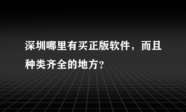 深圳哪里有买正版软件，而且种类齐全的地方？