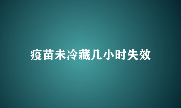 疫苗未冷藏几小时失效