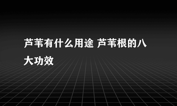 芦苇有什么用途 芦苇根的八大功效