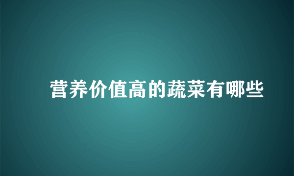 ​营养价值高的蔬菜有哪些