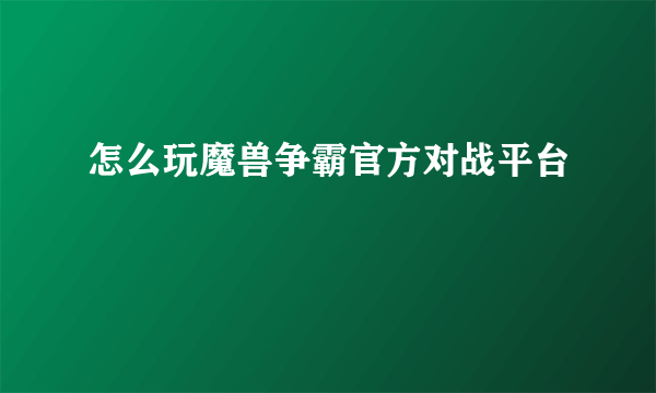 怎么玩魔兽争霸官方对战平台