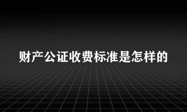 财产公证收费标准是怎样的