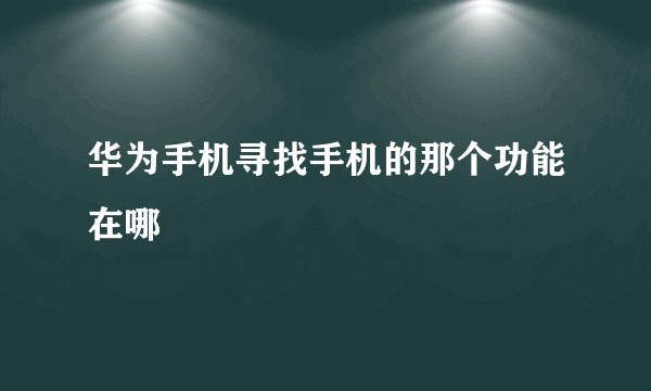 华为手机寻找手机的那个功能在哪