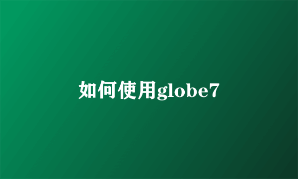 如何使用globe7